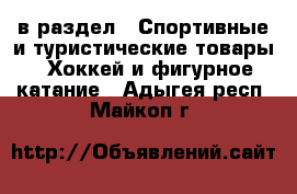  в раздел : Спортивные и туристические товары » Хоккей и фигурное катание . Адыгея респ.,Майкоп г.